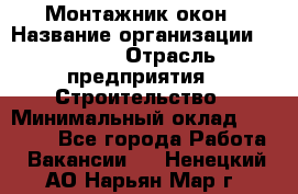 Монтажник окон › Название организации ­ Bravo › Отрасль предприятия ­ Строительство › Минимальный оклад ­ 70 000 - Все города Работа » Вакансии   . Ненецкий АО,Нарьян-Мар г.